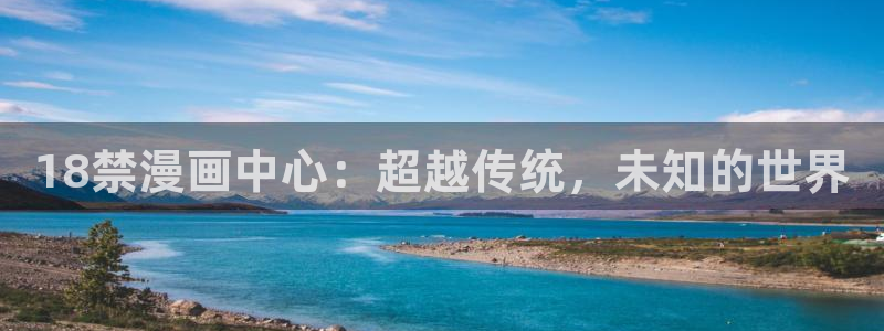 歪歪漫画成人在线观看：18禁漫画中心：超越传统，未知的世界